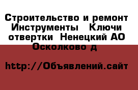 Строительство и ремонт Инструменты - Ключи,отвертки. Ненецкий АО,Осколково д.